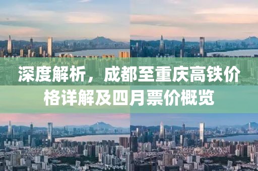 深度解析，成都至重庆高铁价格详解及四月票价概览