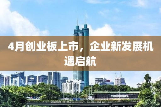 4月创业板上市，企业新发展机遇启航