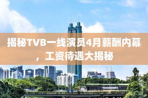 揭秘TVB一线演员4月薪酬内幕，工资待遇大揭秘