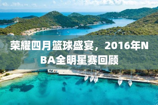 荣耀四月篮球盛宴，2016年NBA全明星赛回顾