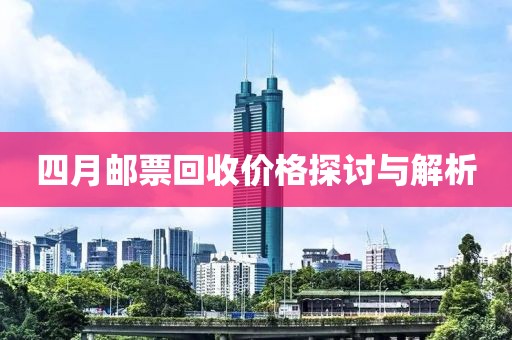 四月邮票回收价格探讨与解析