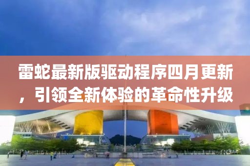 雷蛇最新版驱动程序四月更新，引领全新体验的革命性升级