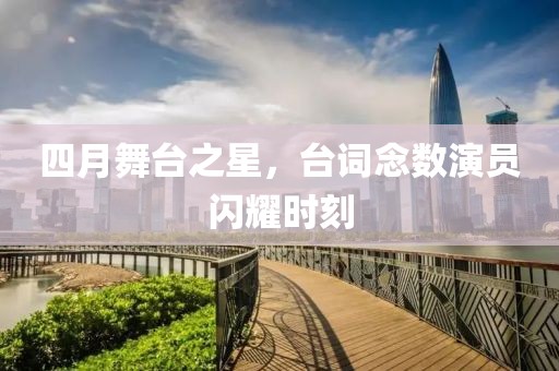 四月舞台之星，台词念数演员闪耀时刻