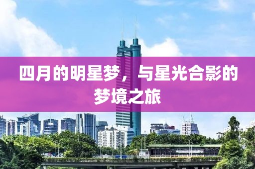 四月的明星梦，与星光合影的梦境之旅