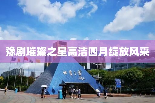豫剧璀璨之星高洁四月绽放风采