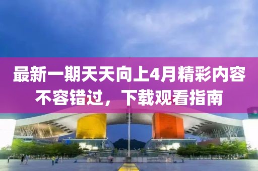最新一期天天向上4月精彩内容不容错过，下载观看指南