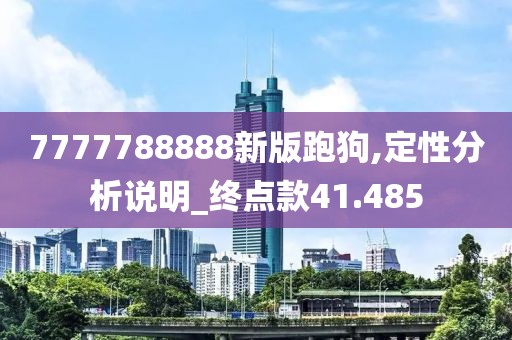7777788888新版跑狗,定性分析说明_终点款41.485