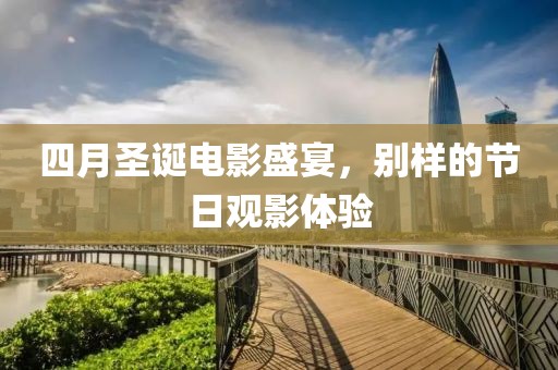 四月圣诞电影盛宴，别样的节日观影体验