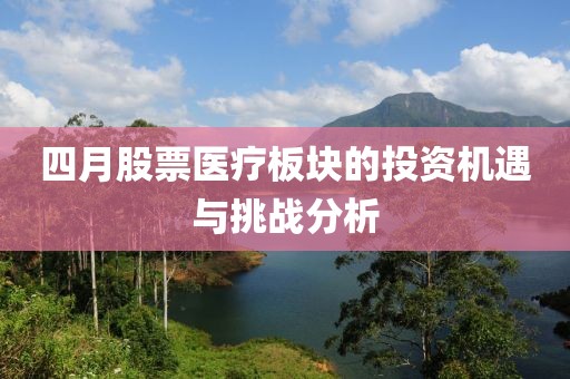 四月股票医疗板块的投资机遇与挑战分析