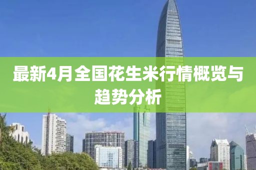 最新4月全国花生米行情概览与趋势分析