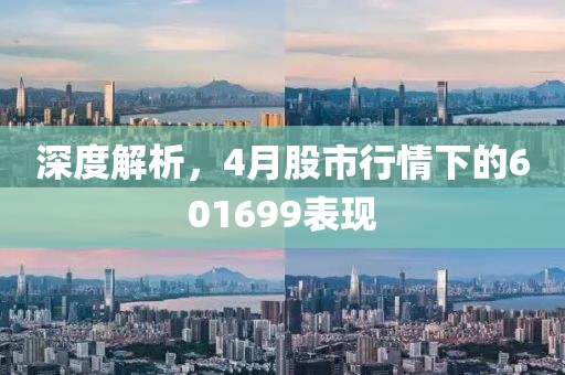 深度解析，4月股市行情下的601699表现