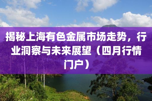 揭秘上海有色金属市场走势，行业洞察与未来展望（四月行情门户）