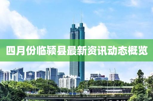 四月份临颍县最新资讯动态概览