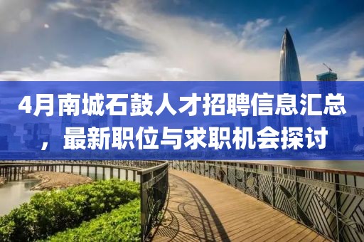 4月南城石鼓人才招聘信息汇总，最新职位与求职机会探讨