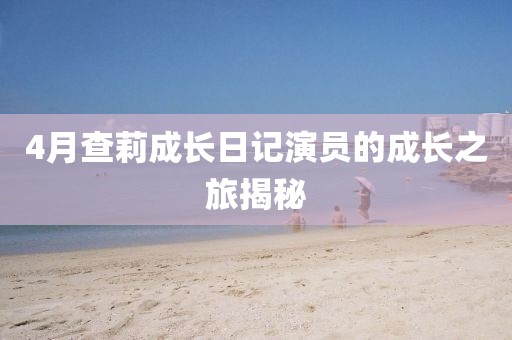 4月查莉成长日记演员的成长之旅揭秘