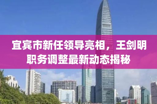 宜宾市新任领导亮相，王剑明职务调整最新动态揭秘