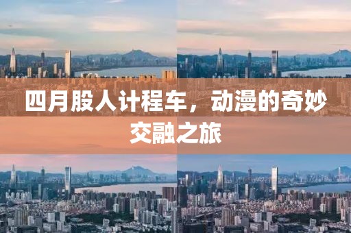四月股人计程车，动漫的奇妙交融之旅