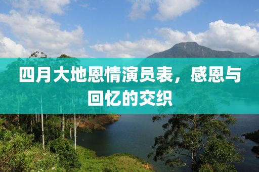 四月大地恩情演员表，感恩与回忆的交织
