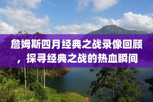 詹姆斯四月经典之战录像回顾，探寻经典之战的热血瞬间