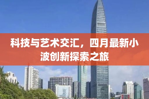 科技与艺术交汇，四月最新小波创新探索之旅