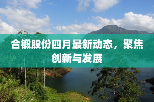 合锻股份四月最新动态，聚焦创新与发展