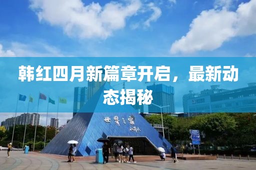 韩红四月新篇章开启，最新动态揭秘