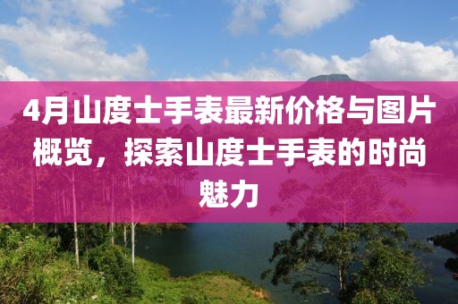 4月山度士手表最新价格与图片概览，探索山度士手表的时尚魅力