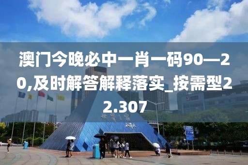 澳门今晚必中一肖一码90—20,及时解答解释落实_按需型22.307