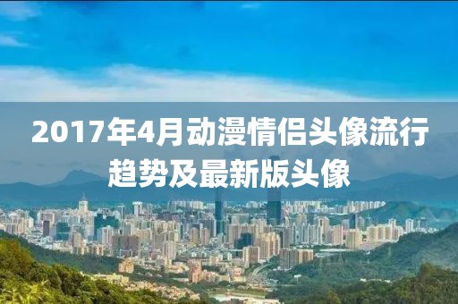 2017年4月动漫情侣头像流行趋势及最新版头像