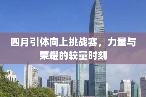 四月引体向上挑战赛，力量与荣耀的较量时刻