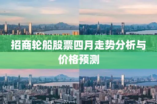 招商轮船股票四月走势分析与价格预测
