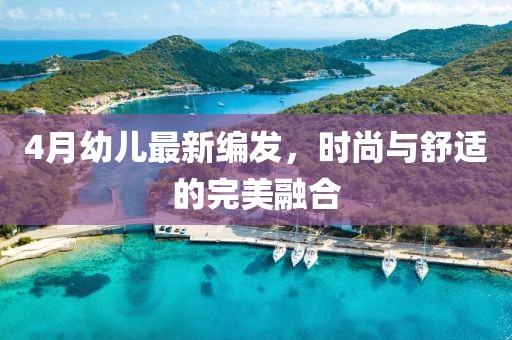 4月幼儿最新编发，时尚与舒适的完美融合