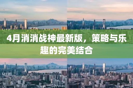 4月消消战神最新版，策略与乐趣的完美结合