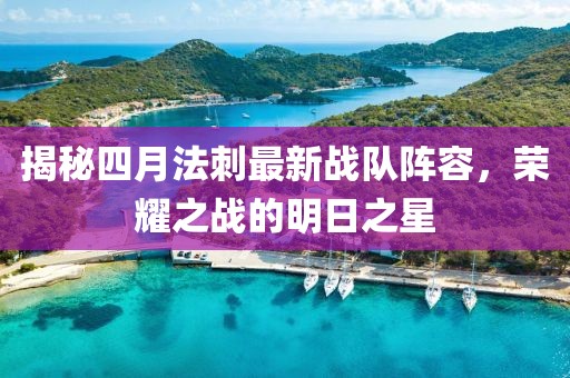 揭秘四月法刺最新战队阵容，荣耀之战的明日之星