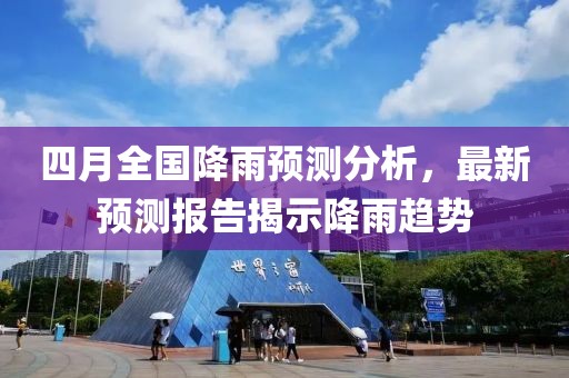 四月全国降雨预测分析，最新预测报告揭示降雨趋势