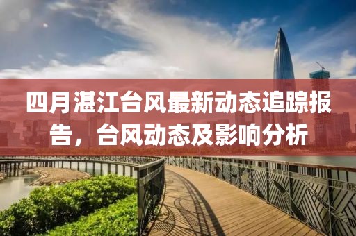 四月湛江台风最新动态追踪报告，台风动态及影响分析