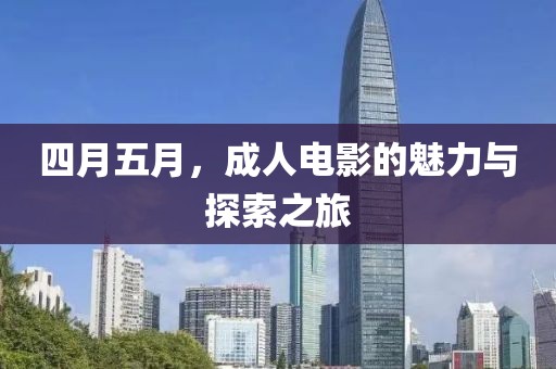 四月五月，成人电影的魅力与探索之旅
