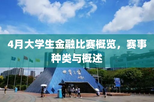 4月大学生金融比赛概览，赛事种类与概述