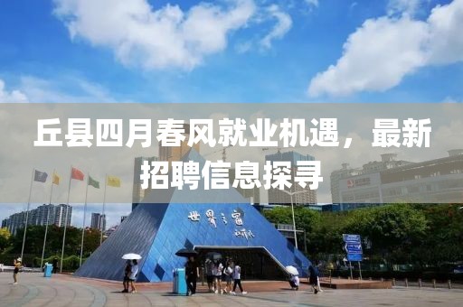 丘县四月春风就业机遇，最新招聘信息探寻