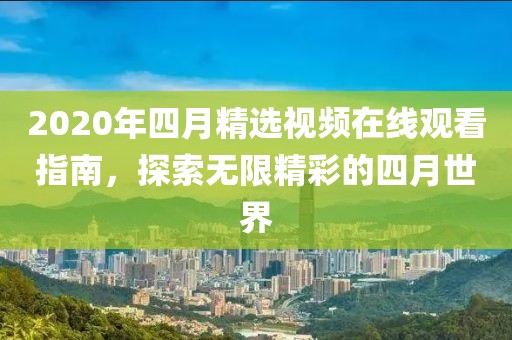 2020年四月精选视频在线观看指南，探索无限精彩的四月世界