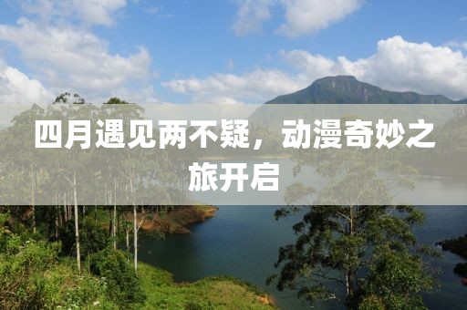 四月遇见两不疑，动漫奇妙之旅开启