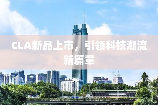 CLA新品上市，引领科技潮流新篇章