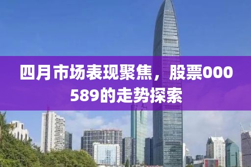 四月市场表现聚焦，股票000589的走势探索