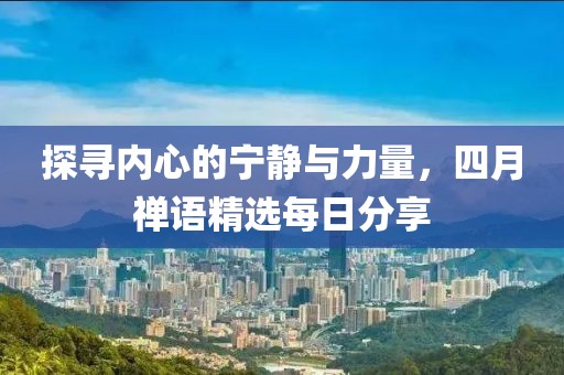 探寻内心的宁静与力量，四月禅语精选每日分享