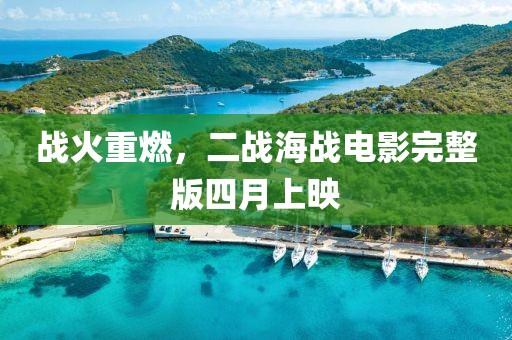 战火重燃，二战海战电影完整版四月上映