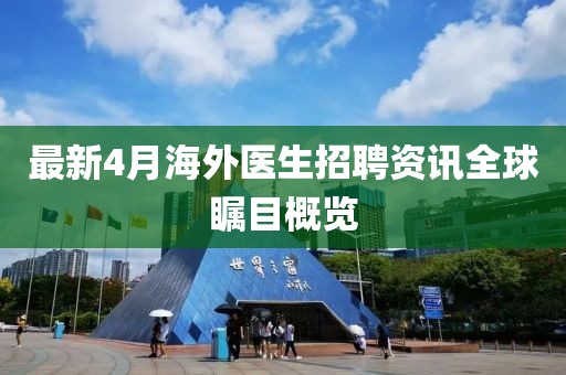 最新4月海外医生招聘资讯全球瞩目概览