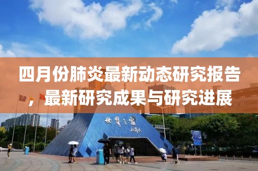 四月份肺炎最新动态研究报告，最新研究成果与研究进展