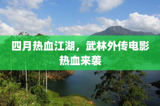 四月热血江湖，武林外传电影热血来袭