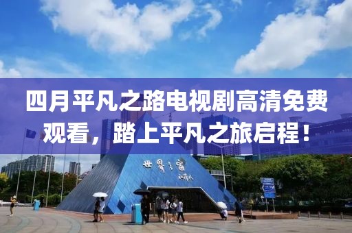 四月平凡之路电视剧高清免费观看，踏上平凡之旅启程！