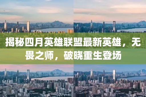 揭秘四月英雄联盟最新英雄，无畏之师，破晓重生登场
